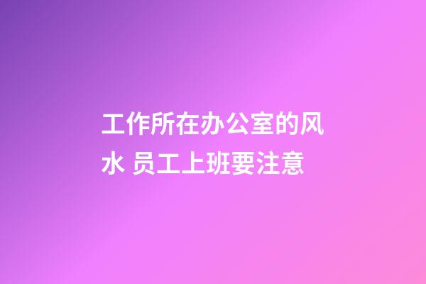 工作所在办公室的风水 员工上班要注意